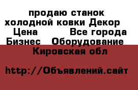 продаю станок холодной ковки Декор-2 › Цена ­ 250 - Все города Бизнес » Оборудование   . Кировская обл.